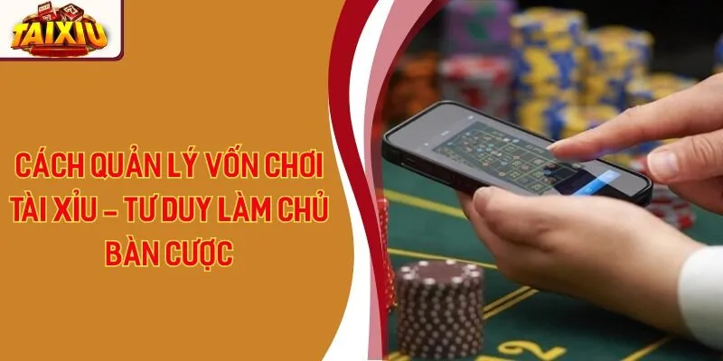 Cách Quản Lý Vốn Chơi Tài Xỉu - Tư Duy Làm Chủ Bàn Cược