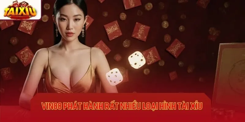 Vin88 phát hành rất nhiều loại hình tài xỉu hấp dẫn